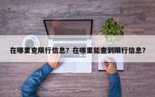 在哪里查限行信息？在哪里能查到限行信息？