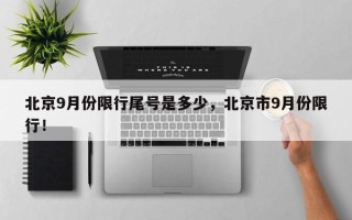 北京9月份限行尾号是多少，北京市9月份限行！