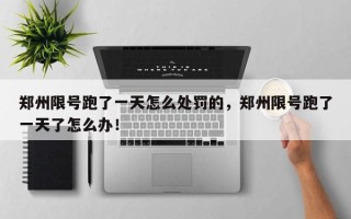郑州限号跑了一天怎么处罚的，郑州限号跑了一天了怎么办！