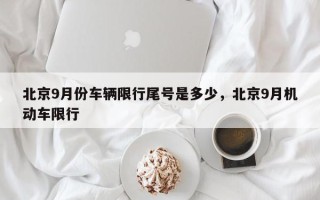 北京9月份车辆限行尾号是多少，北京9月机动车限行