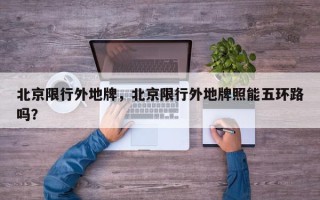 北京限行外地牌，北京限行外地牌照能五环路吗？