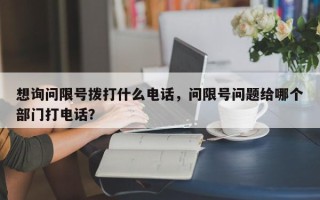 想询问限号拨打什么电话，问限号问题给哪个部门打电话？