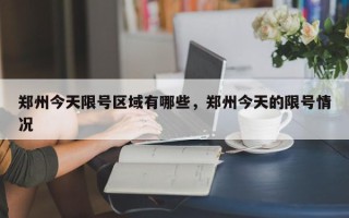 郑州今天限号区域有哪些，郑州今天的限号情况