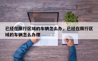 已经在限行区域的车辆怎么办，已经在限行区域的车辆怎么办理