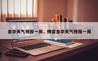 金华天气预报一周，横店金华天气预报一周