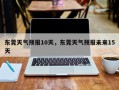 东莞天气预报10天，东莞天气预报未来15天