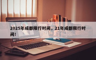 2025年成都限行时间，21年成都限行时间！