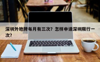 深圳外地牌每月有三次？怎样申请深圳限行一次？