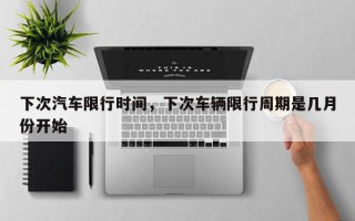 下次汽车限行时间，下次车辆限行周期是几月份开始