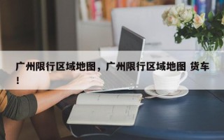 广州限行区域地图，广州限行区域地图 货车！