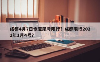 成都4月7日恢复尾号限行？成都限行2021年1月4号？