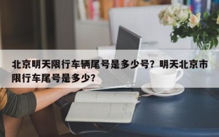 北京明天限行车辆尾号是多少号？明天北京市限行车尾号是多少？