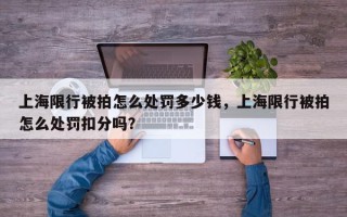 上海限行被拍怎么处罚多少钱，上海限行被拍怎么处罚扣分吗？