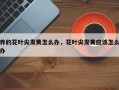 养的花叶尖发黄怎么办，花叶尖发黄应该怎么办