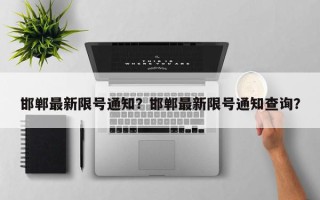邯郸最新限号通知？邯郸最新限号通知查询？
