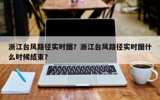 浙江台风路径实时图？浙江台风路径实时图什么时候结束？