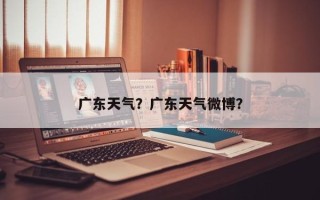 广东天气？广东天气微博？