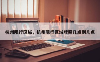 杭州限行区域，杭州限行区域牌照几点到几点