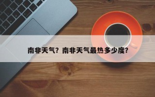 南非天气？南非天气最热多少度？