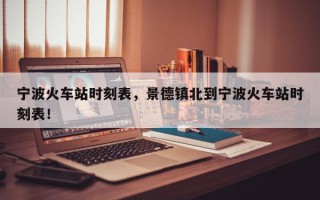 宁波火车站时刻表，景德镇北到宁波火车站时刻表！