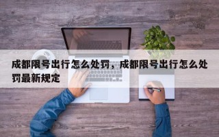 成都限号出行怎么处罚，成都限号出行怎么处罚最新规定