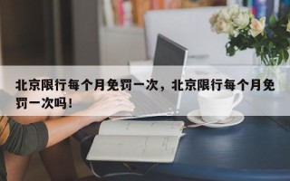 北京限行每个月免罚一次，北京限行每个月免罚一次吗！