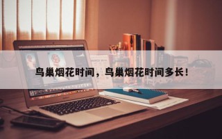 鸟巢烟花时间，鸟巢烟花时间多长！