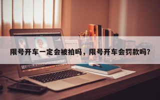 限号开车一定会被拍吗，限号开车会罚款吗？