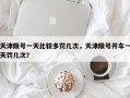 天津限号一天比较多罚几次，天津限号开车一天罚几次？