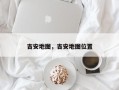 吉安地图，吉安地图位置