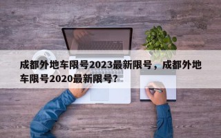 成都外地车限号2023最新限号，成都外地车限号2020最新限号？