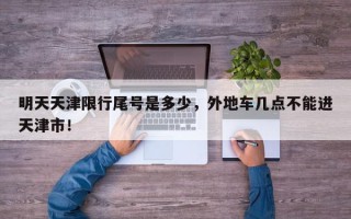 明天天津限行尾号是多少，外地车几点不能进天津市！