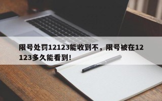 限号处罚12123能收到不，限号被在12123多久能看到！