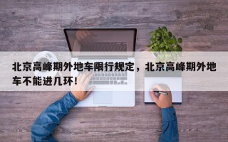 北京高峰期外地车限行规定，北京高峰期外地车不能进几环！