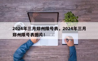 2024年三月郑州限号表，2024年三月郑州限号表图片！