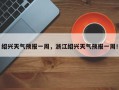 绍兴天气预报一周，浙江绍兴天气预报一周！