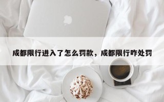 成都限行进入了怎么罚款,成都限行咋处罚 成都限行进入了怎么罚款,成都限行咋处罚