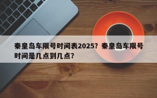秦皇岛车限号时间表2025？秦皇岛车限号时间是几点到几点？