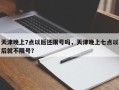 天津晚上7点以后还限号吗，天津晚上七点以后就不限号？