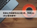 天津小汽车限号2023年9月，天津2021年小客车限号？