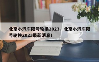 北京小汽车限号轮换2023，北京小汽车限号轮换2023最新消息！