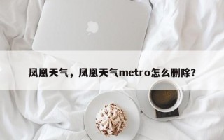 凤凰天气，凤凰天气metro怎么删除？