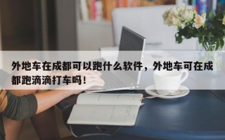外地车在成都可以跑什么软件，外地车可在成都跑滴滴打车吗！