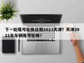 下一轮尾号轮换日期2023天津？天津2021年车辆尾号轮换？