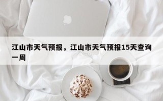 江山市天气预报，江山市天气预报15天查询一周