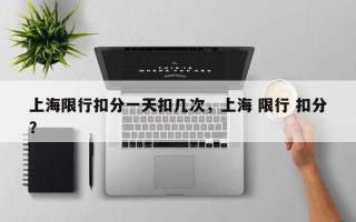 上海限行扣分一天扣几次，上海 限行 扣分？