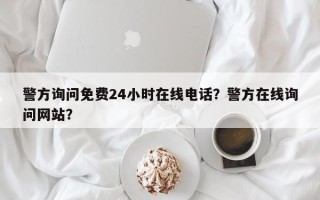 警方询问免费24小时在线电话？警方在线询问网站？