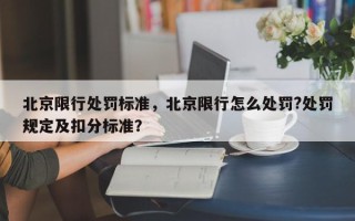 北京限行处罚标准，北京限行怎么处罚?处罚规定及扣分标准？