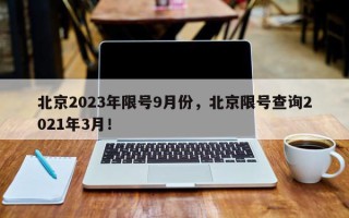 北京2023年限号9月份，北京限号查询2021年3月！