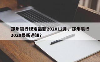 郑州限行规定最新202012月，郑州限行2020最新通知？